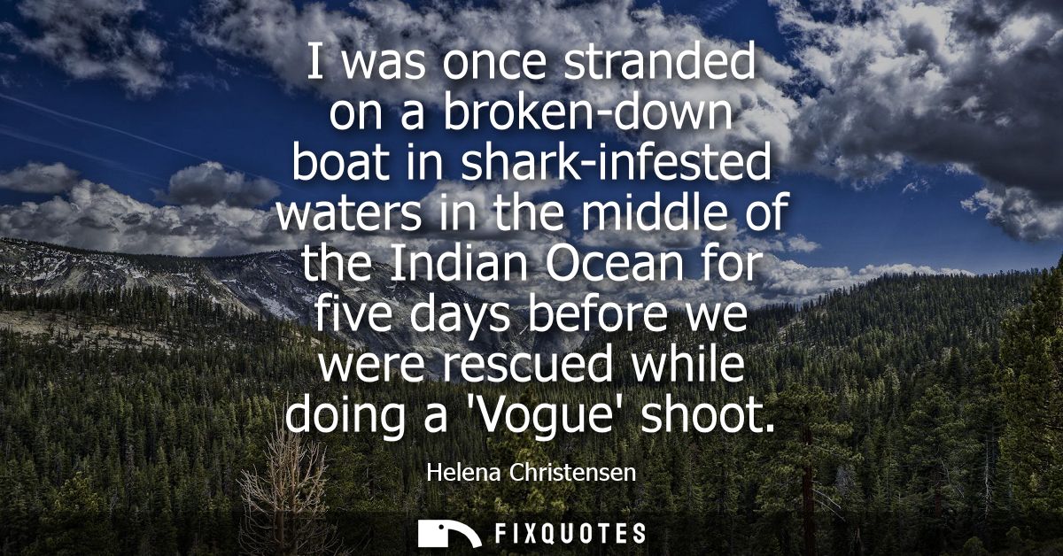 I was once stranded on a broken-down boat in shark-infested waters in the middle of the Indian Ocean for five days befor