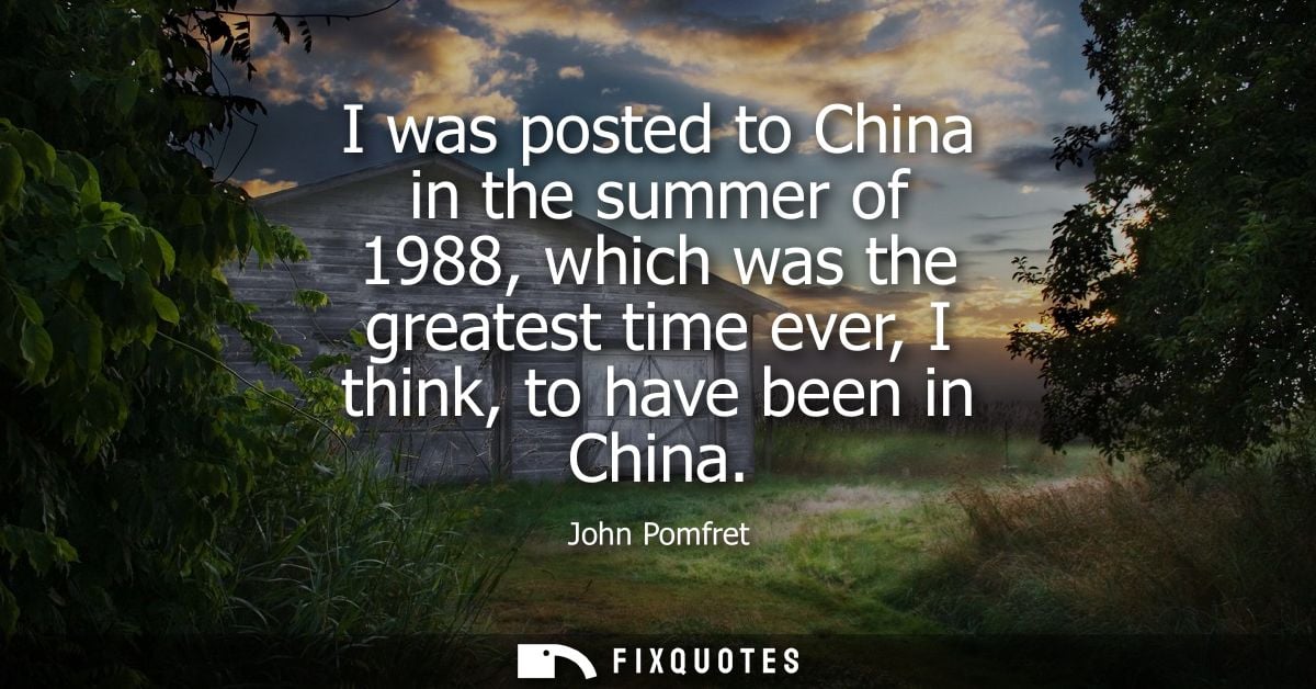 I was posted to China in the summer of 1988, which was the greatest time ever, I think, to have been in China