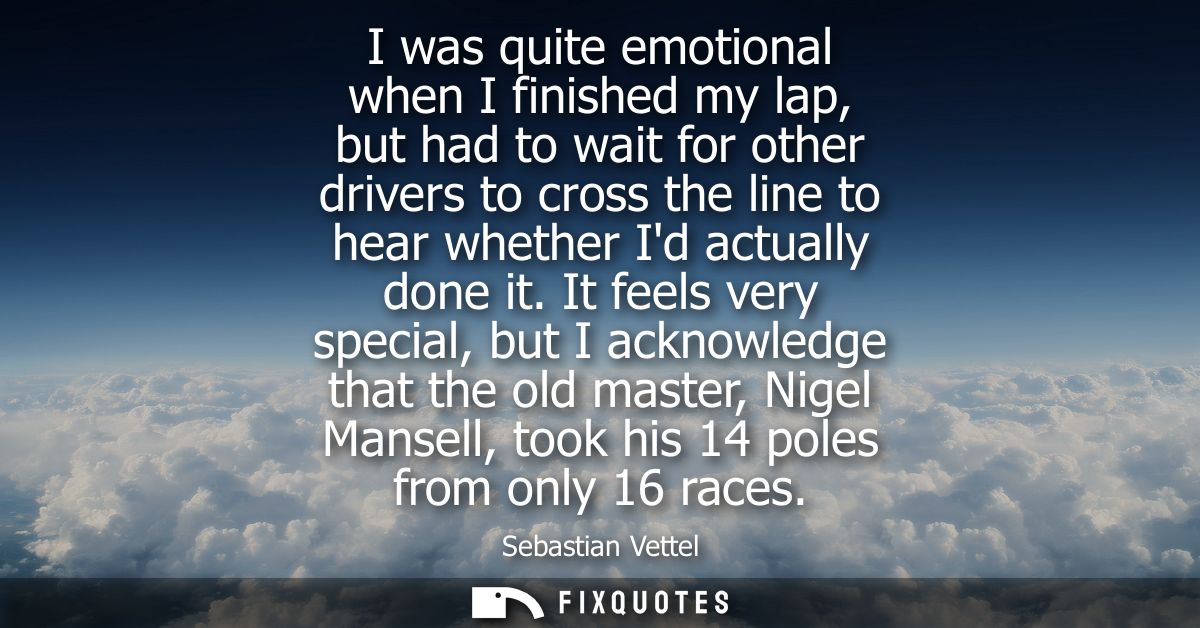 I was quite emotional when I finished my lap, but had to wait for other drivers to cross the line to hear whether Id act