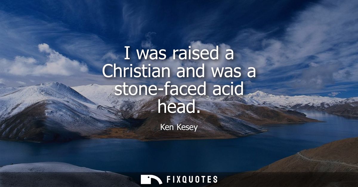 I was raised a Christian and was a stone-faced acid head