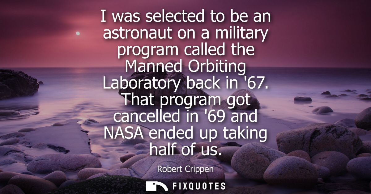 I was selected to be an astronaut on a military program called the Manned Orbiting Laboratory back in 67.