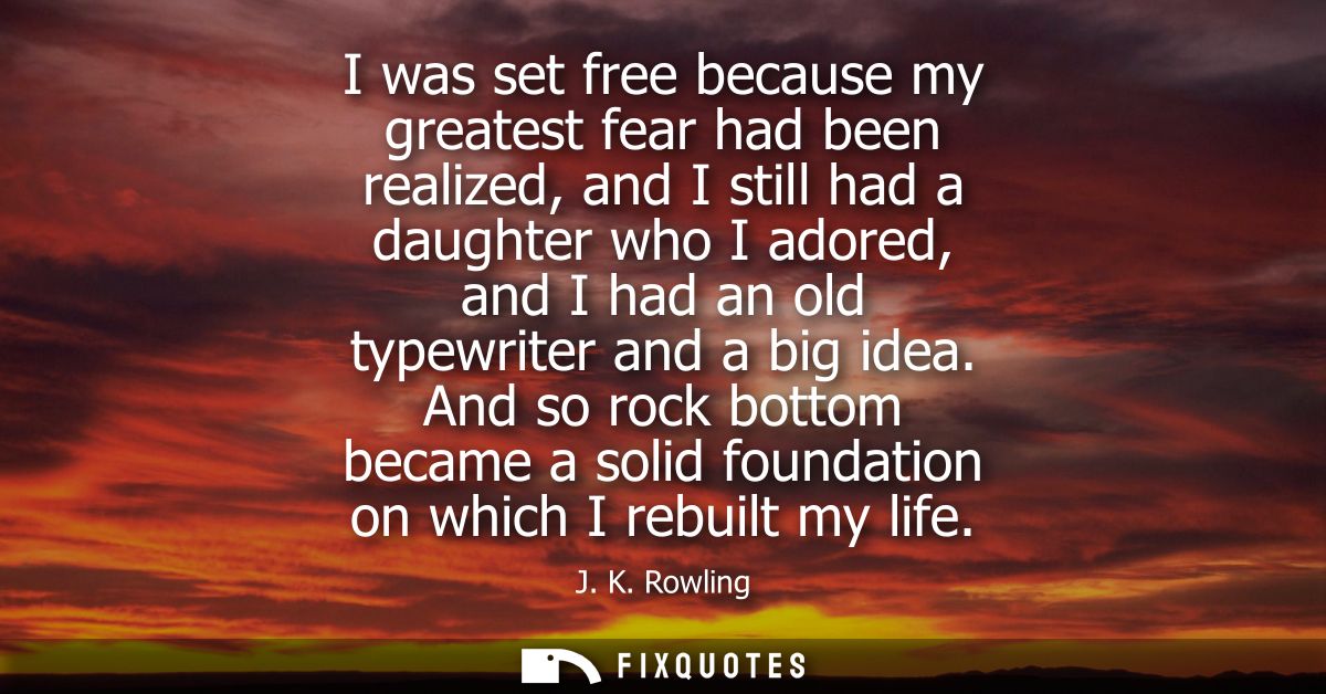 I was set free because my greatest fear had been realized, and I still had a daughter who I adored, and I had an old typ