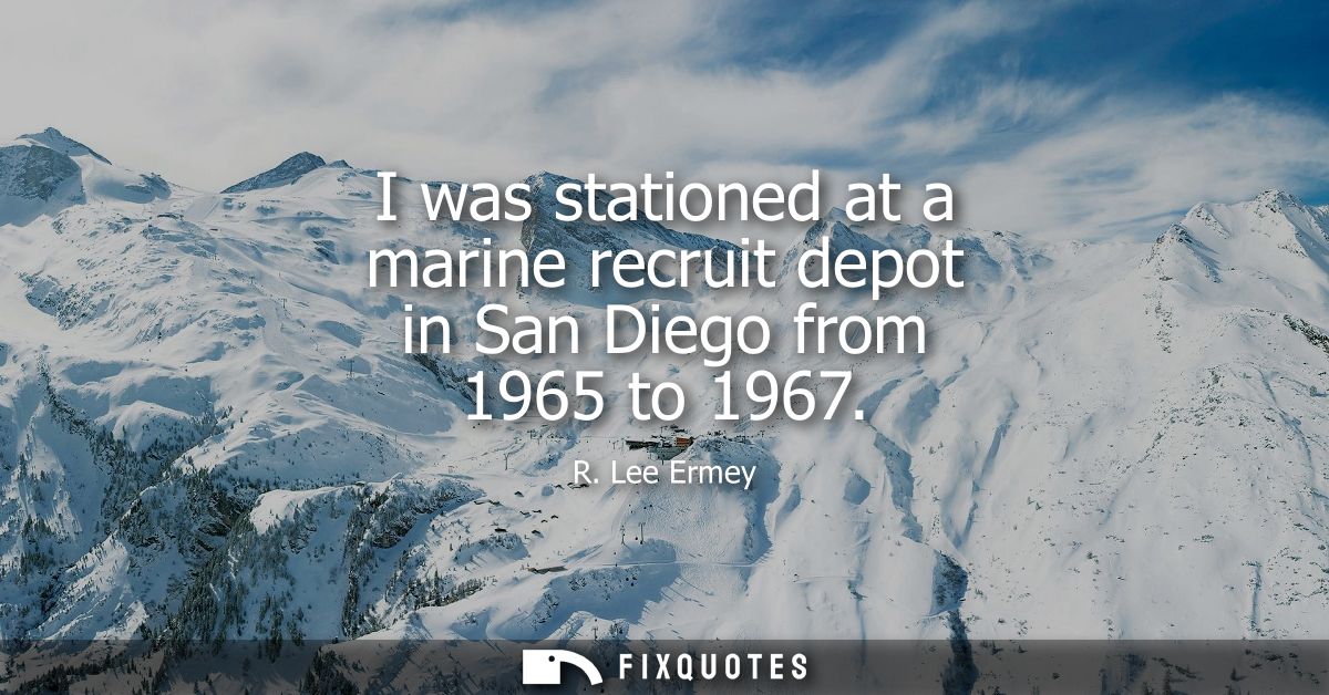 I was stationed at a marine recruit depot in San Diego from 1965 to 1967