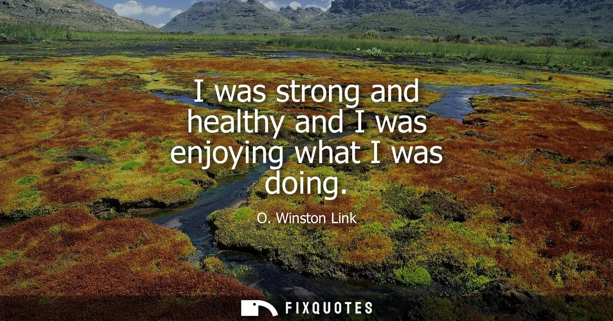 I was strong and healthy and I was enjoying what I was doing