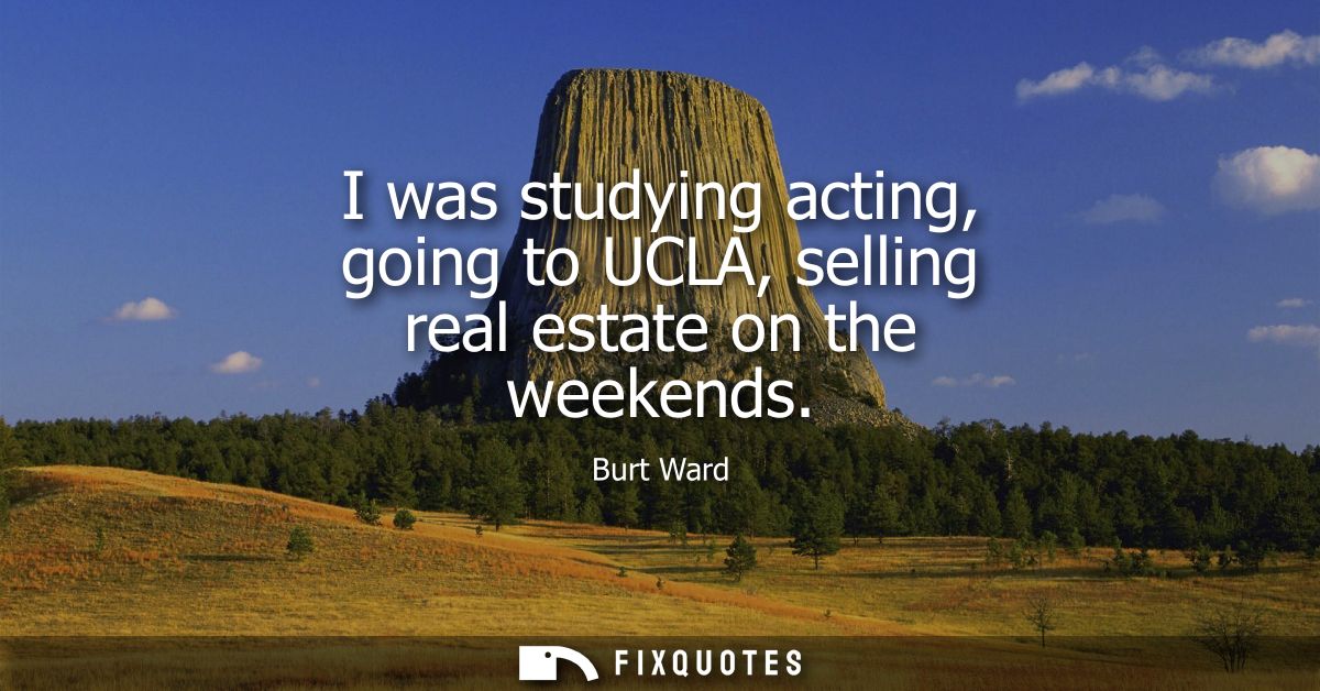 I was studying acting, going to UCLA, selling real estate on the weekends