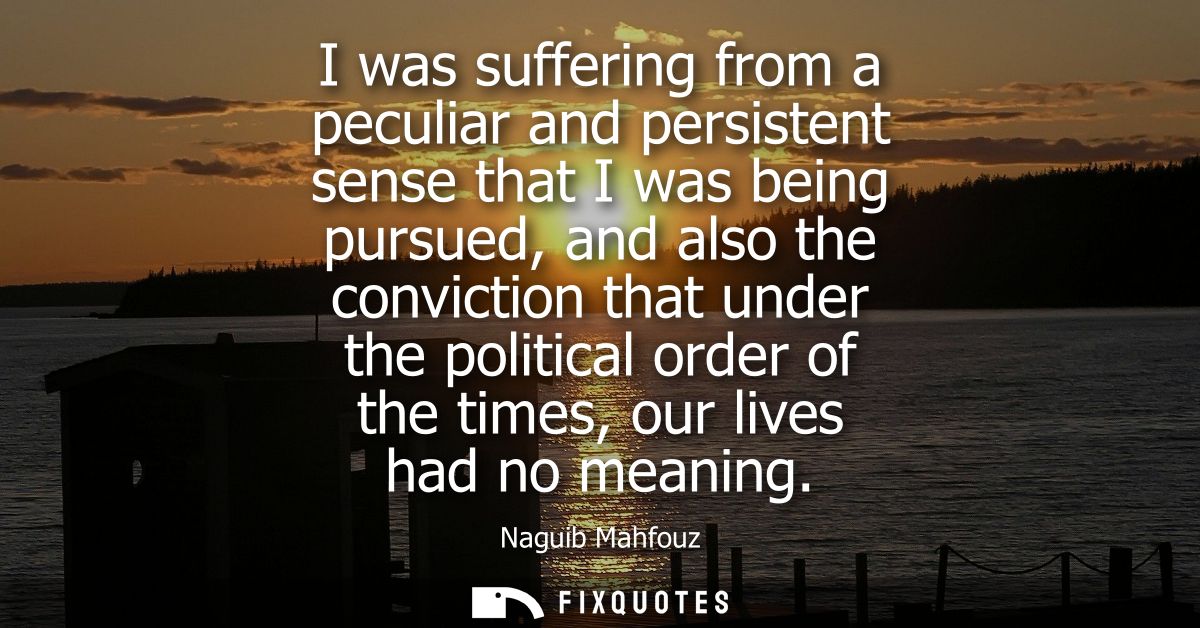 I was suffering from a peculiar and persistent sense that I was being pursued, and also the conviction that under the po