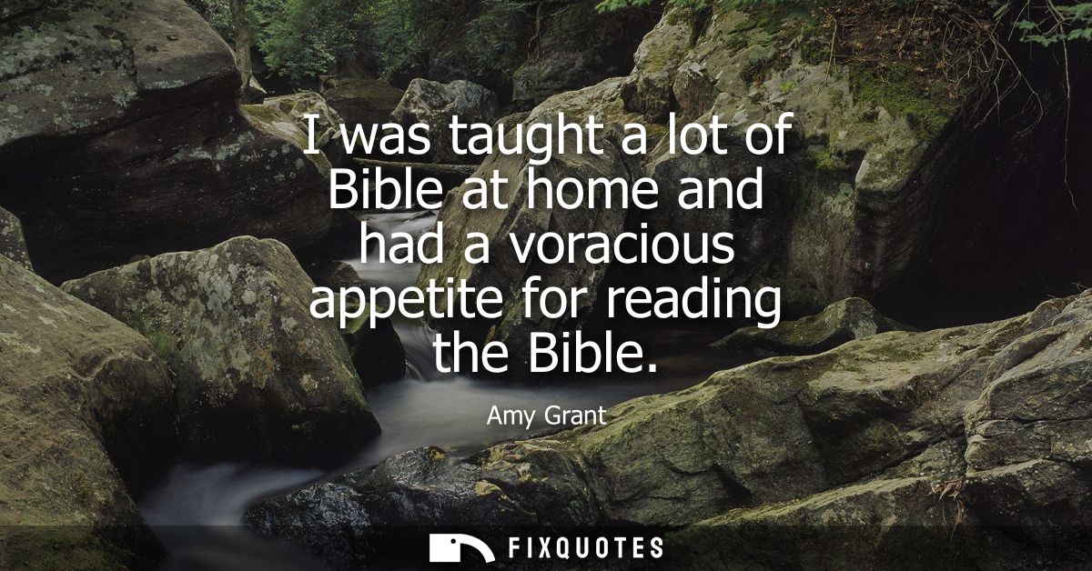 I was taught a lot of Bible at home and had a voracious appetite for reading the Bible