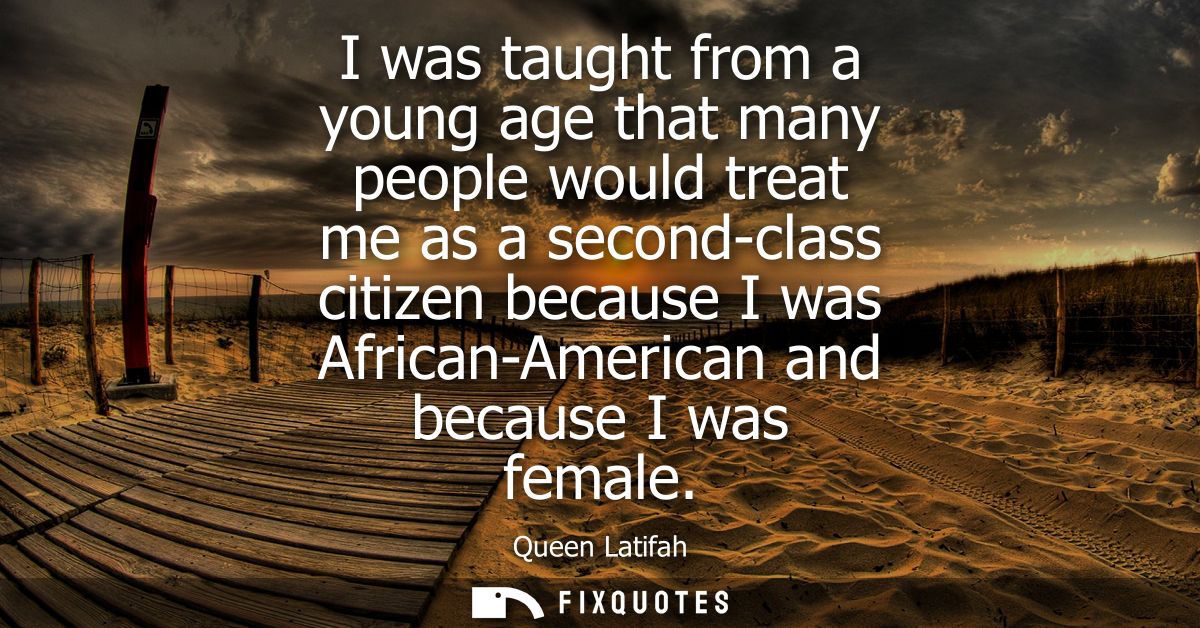 I was taught from a young age that many people would treat me as a second-class citizen because I was African-American a