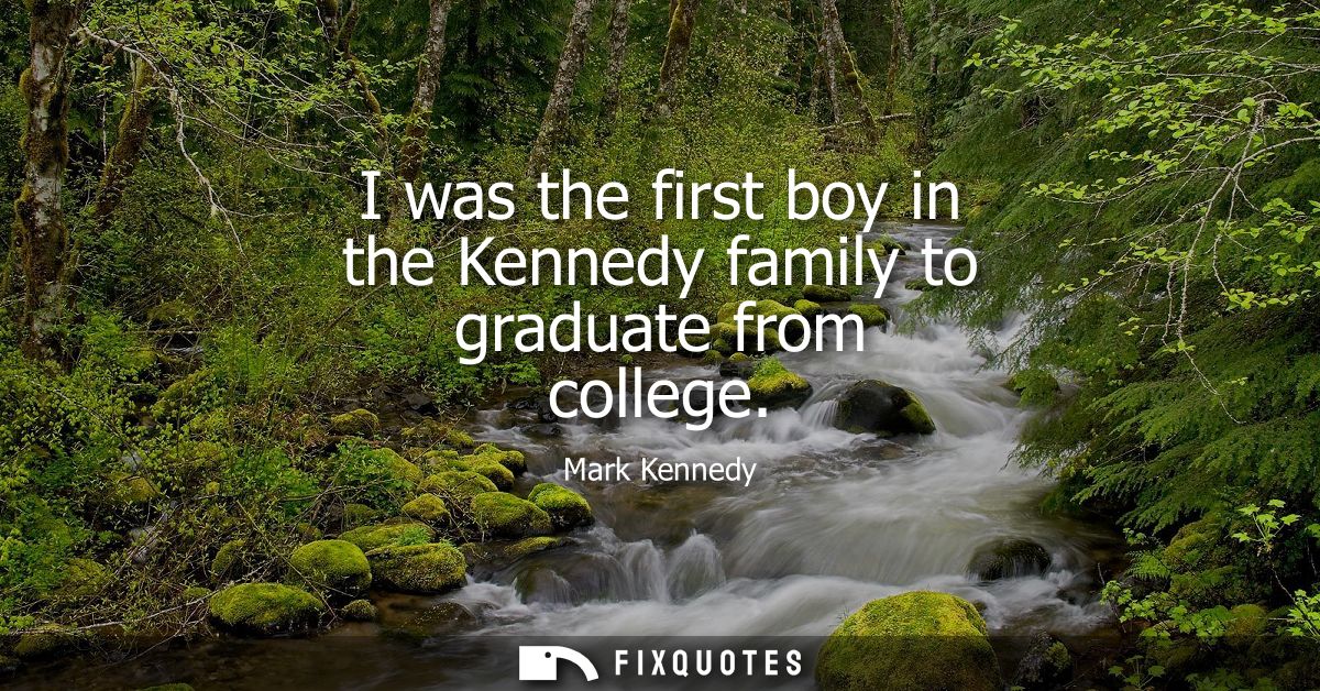 I was the first boy in the Kennedy family to graduate from college