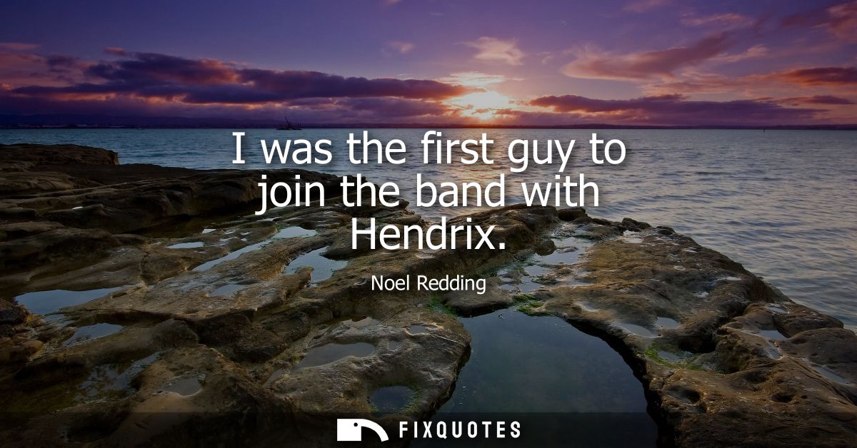 I was the first guy to join the band with Hendrix