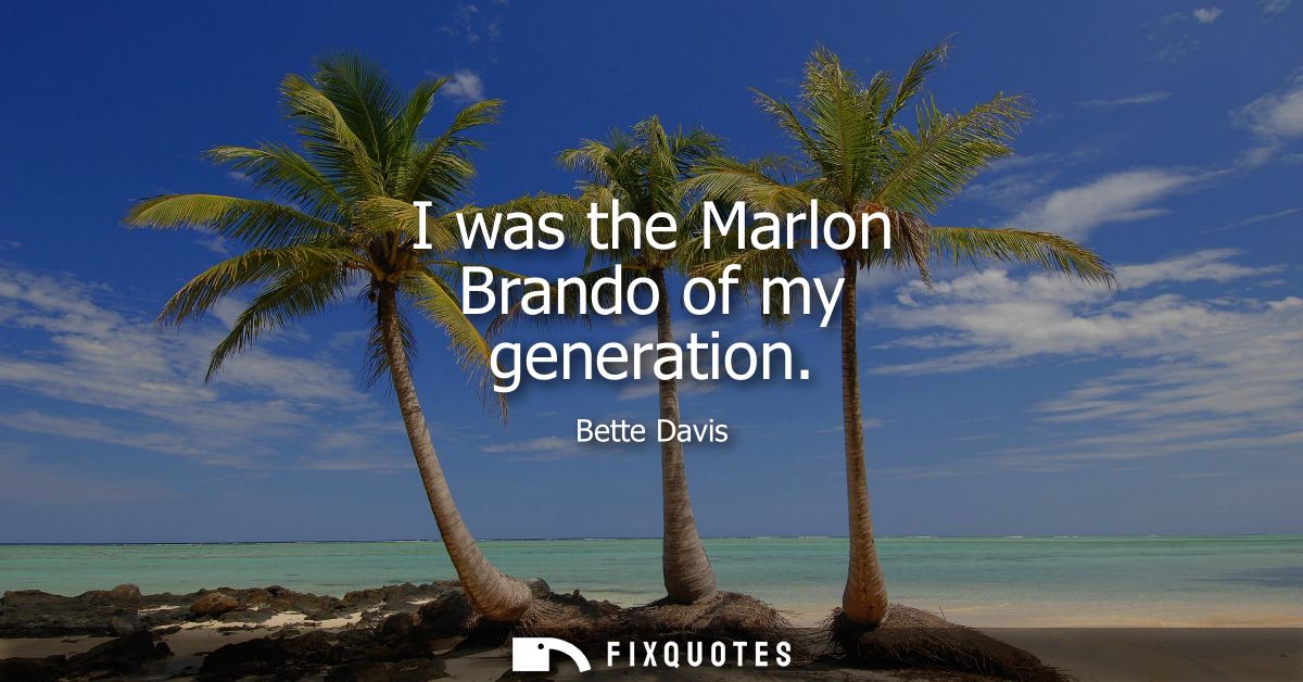 I was the Marlon Brando of my generation