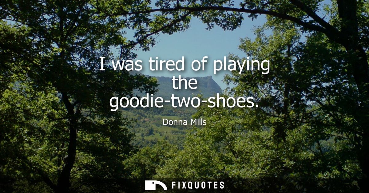 I was tired of playing the goodie-two-shoes