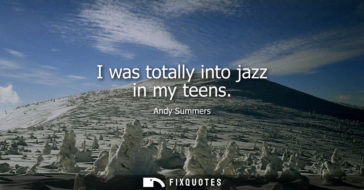 I was totally into jazz in my teens