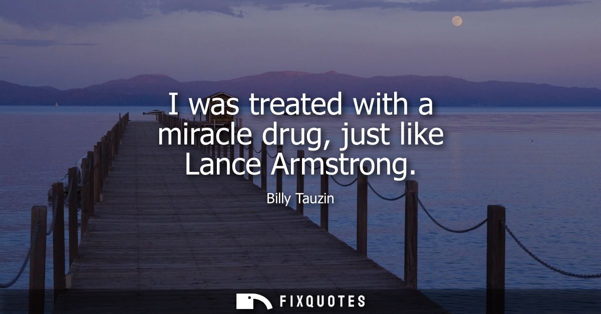 I was treated with a miracle drug, just like Lance Armstrong