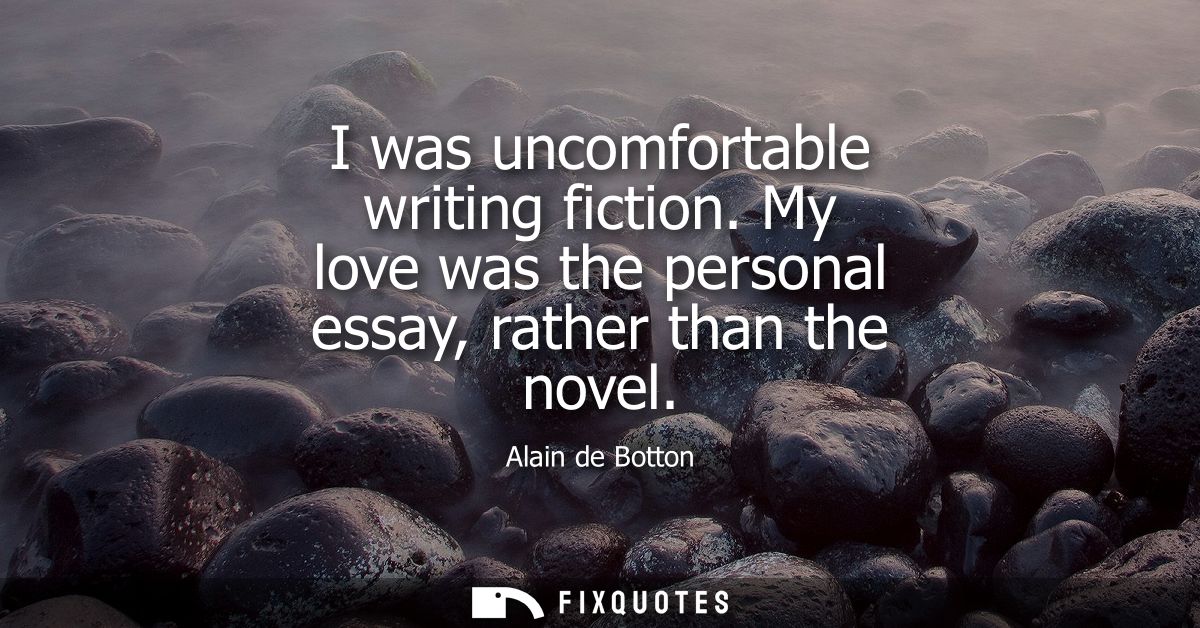 I was uncomfortable writing fiction. My love was the personal essay, rather than the novel