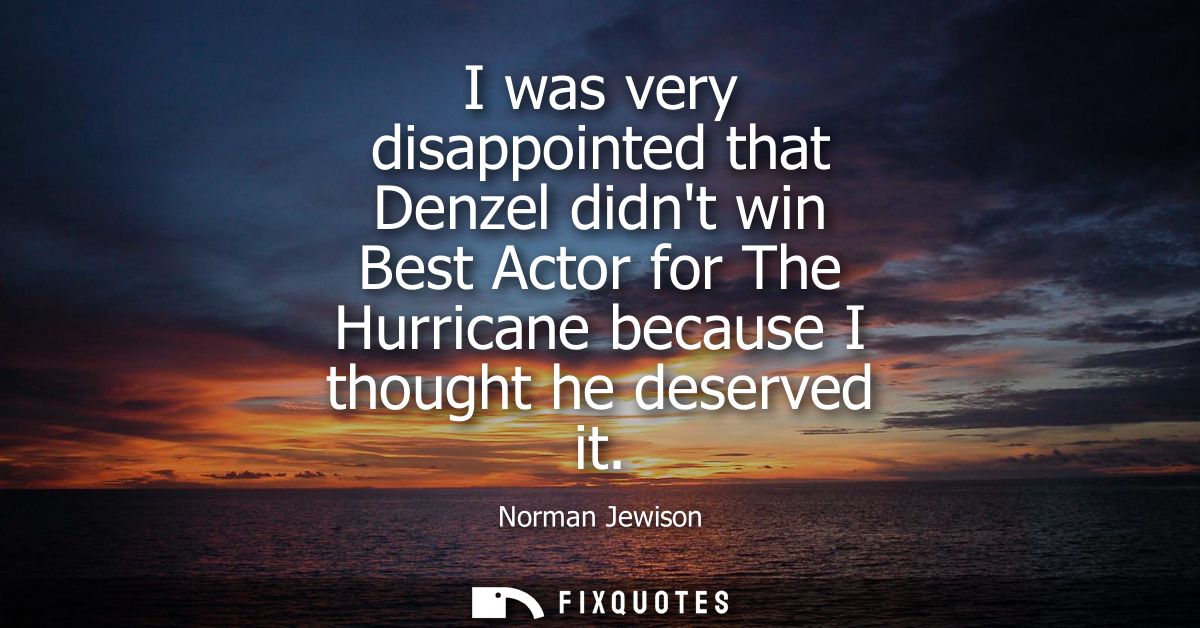 I was very disappointed that Denzel didnt win Best Actor for The Hurricane because I thought he deserved it