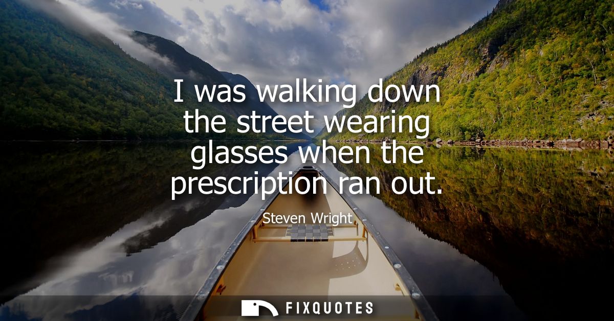 I was walking down the street wearing glasses when the prescription ran out