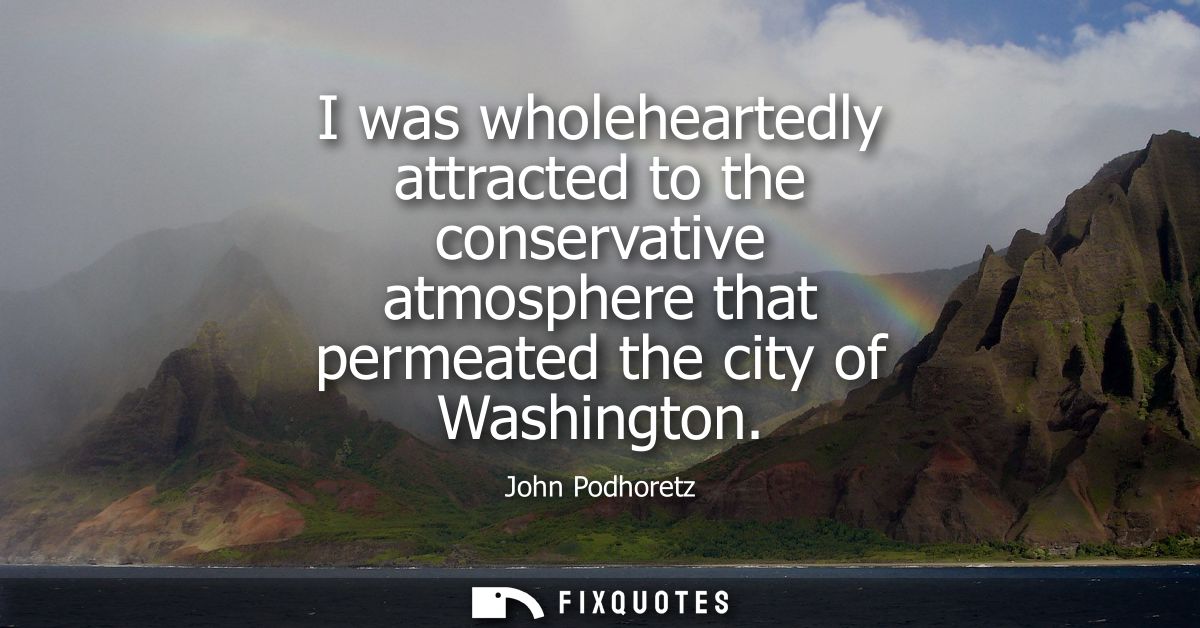 I was wholeheartedly attracted to the conservative atmosphere that permeated the city of Washington