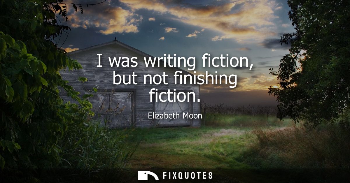 I was writing fiction, but not finishing fiction