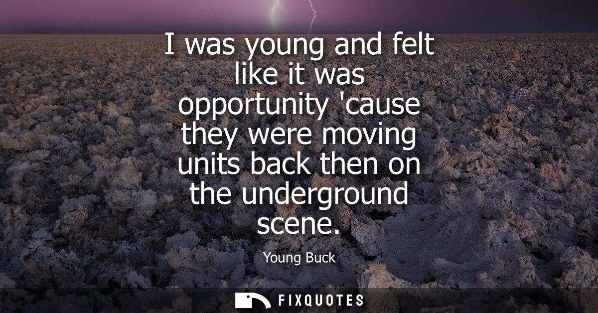 I was young and felt like it was opportunity cause they were moving units back then on the underground scene