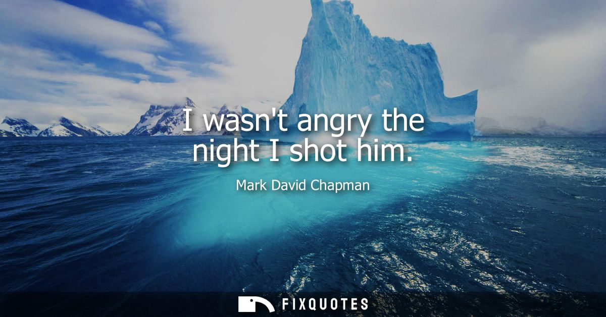 I wasnt angry the night I shot him