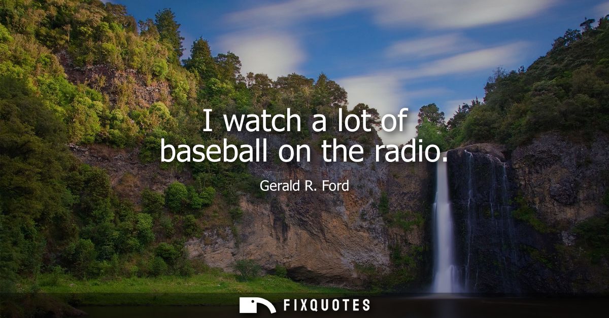 I watch a lot of baseball on the radio