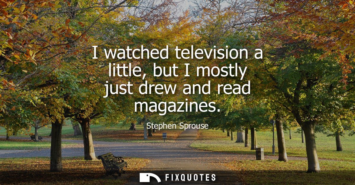 I watched television a little, but I mostly just drew and read magazines