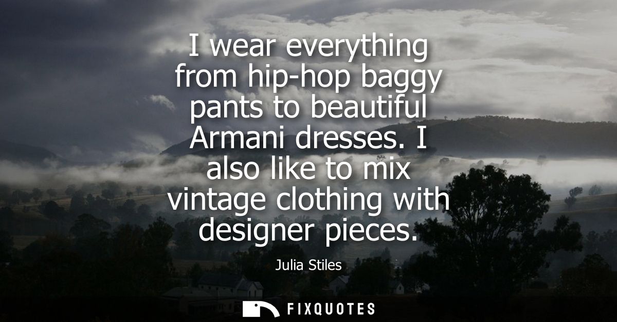 I wear everything from hip-hop baggy pants to beautiful Armani dresses. I also like to mix vintage clothing with designe