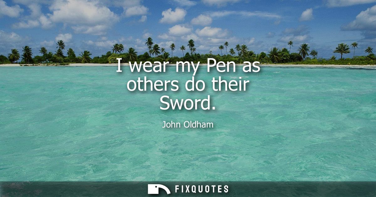 I wear my Pen as others do their Sword