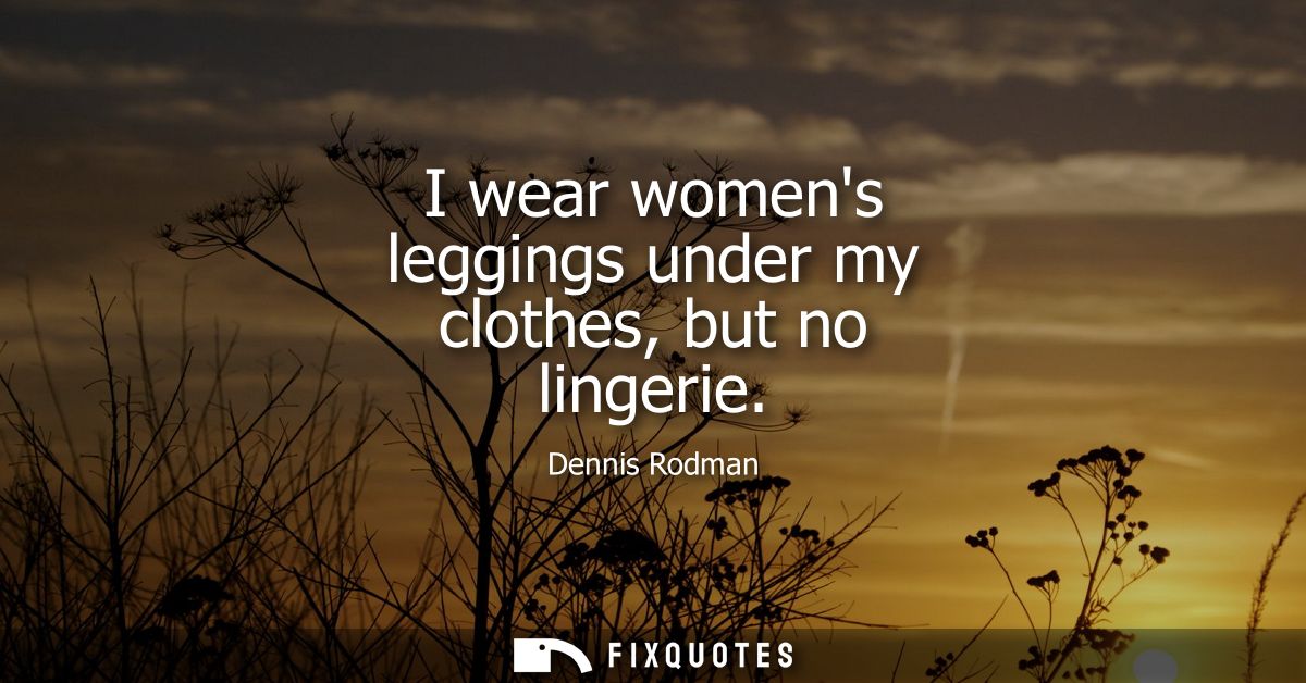 I wear womens leggings under my clothes, but no lingerie