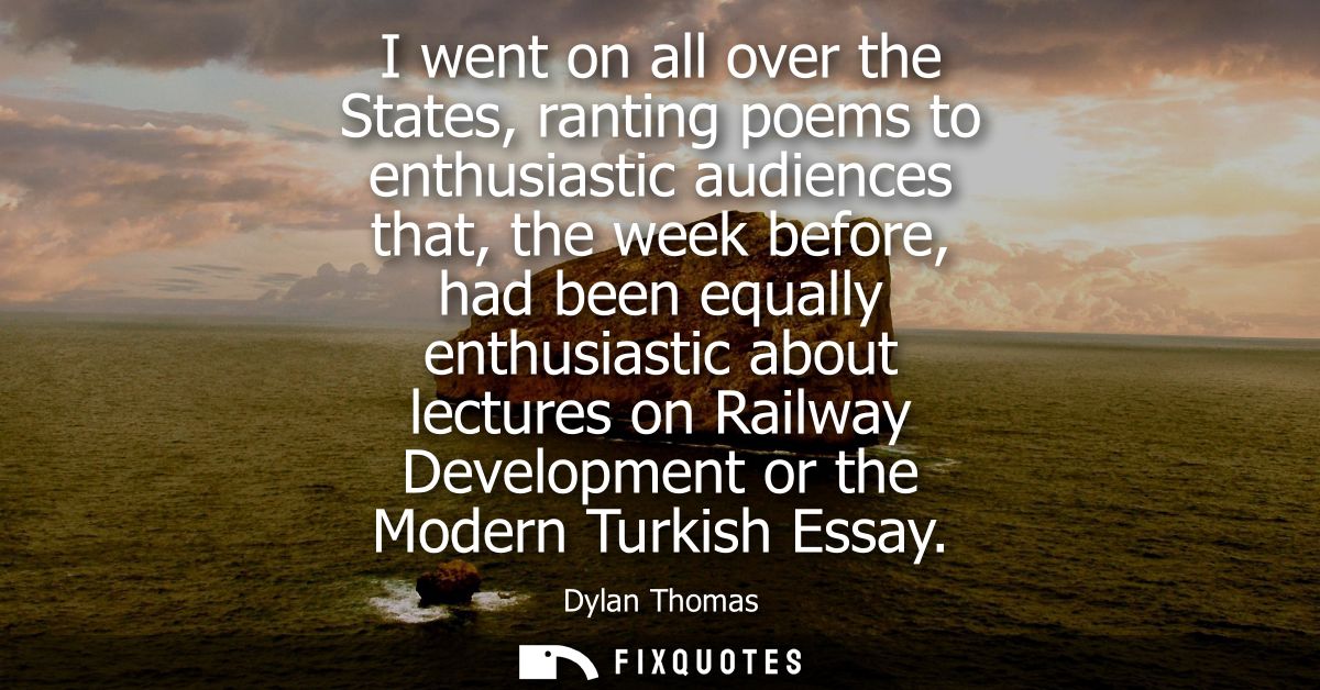I went on all over the States, ranting poems to enthusiastic audiences that, the week before, had been equally enthusias