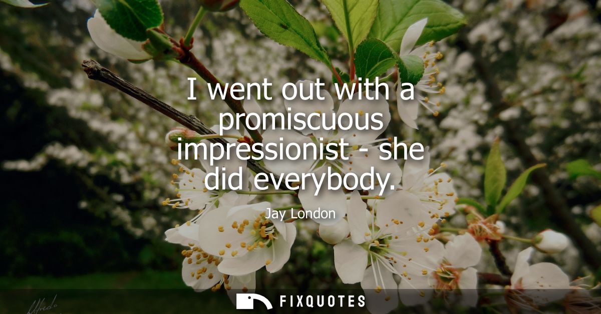 I went out with a promiscuous impressionist - she did everybody