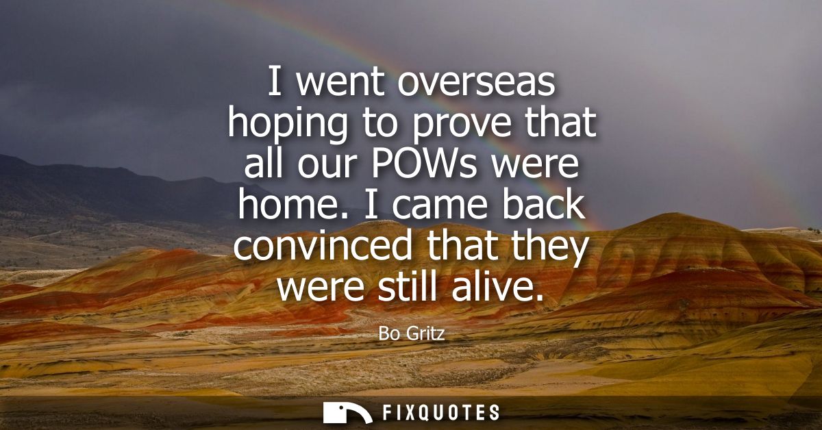 I went overseas hoping to prove that all our POWs were home. I came back convinced that they were still alive