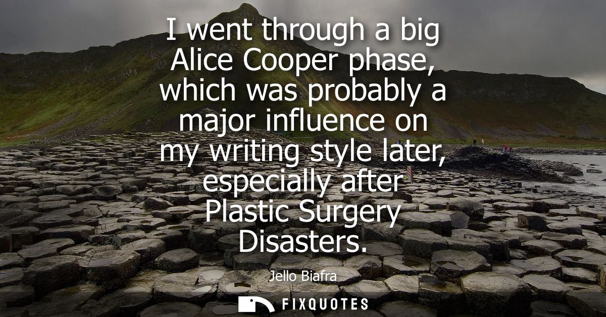 I went through a big Alice Cooper phase, which was probably a major influence on my writing style later, especially afte