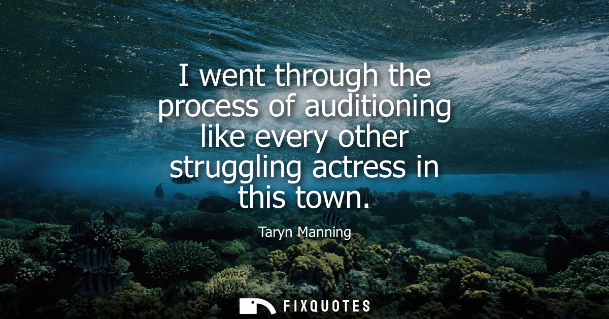 I went through the process of auditioning like every other struggling actress in this town
