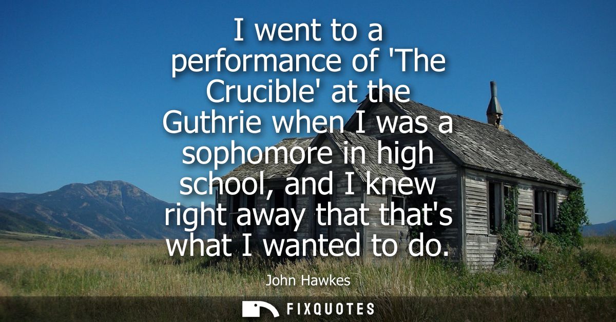 I went to a performance of The Crucible at the Guthrie when I was a sophomore in high school, and I knew right away that