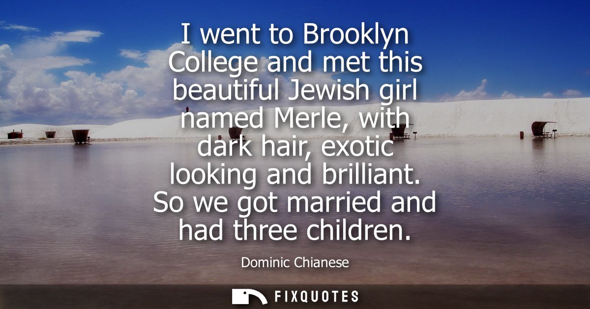 I went to Brooklyn College and met this beautiful Jewish girl named Merle, with dark hair, exotic looking and brilliant.