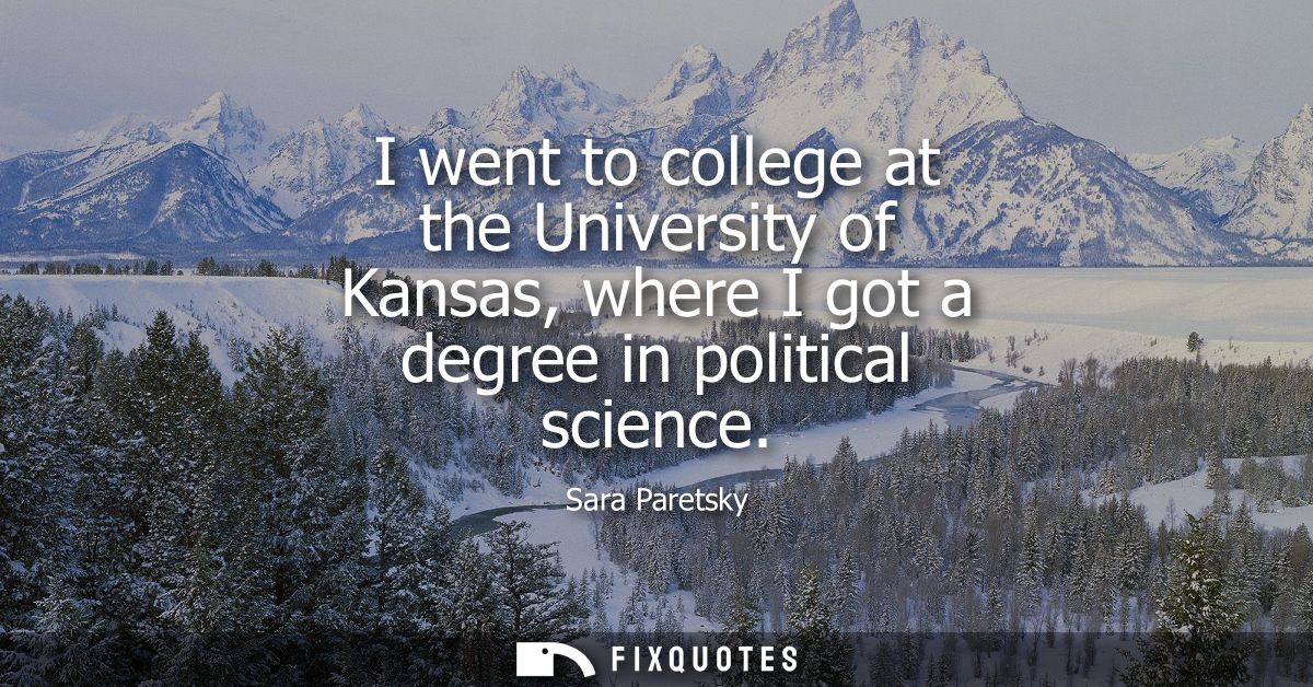 I went to college at the University of Kansas, where I got a degree in political science