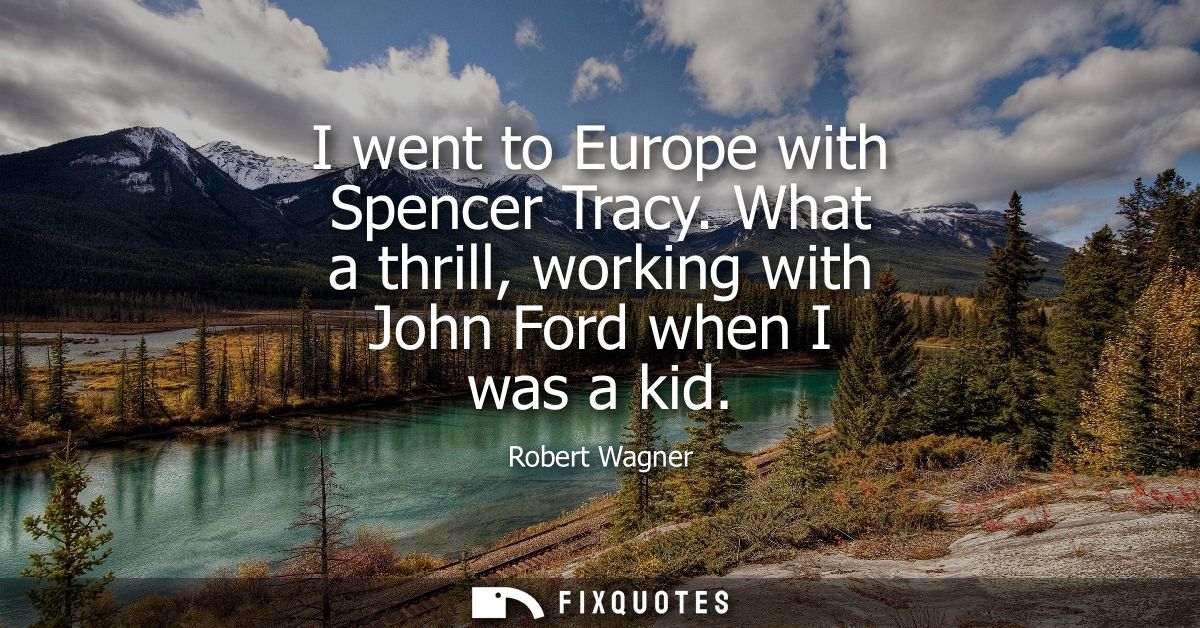 I went to Europe with Spencer Tracy. What a thrill, working with John Ford when I was a kid