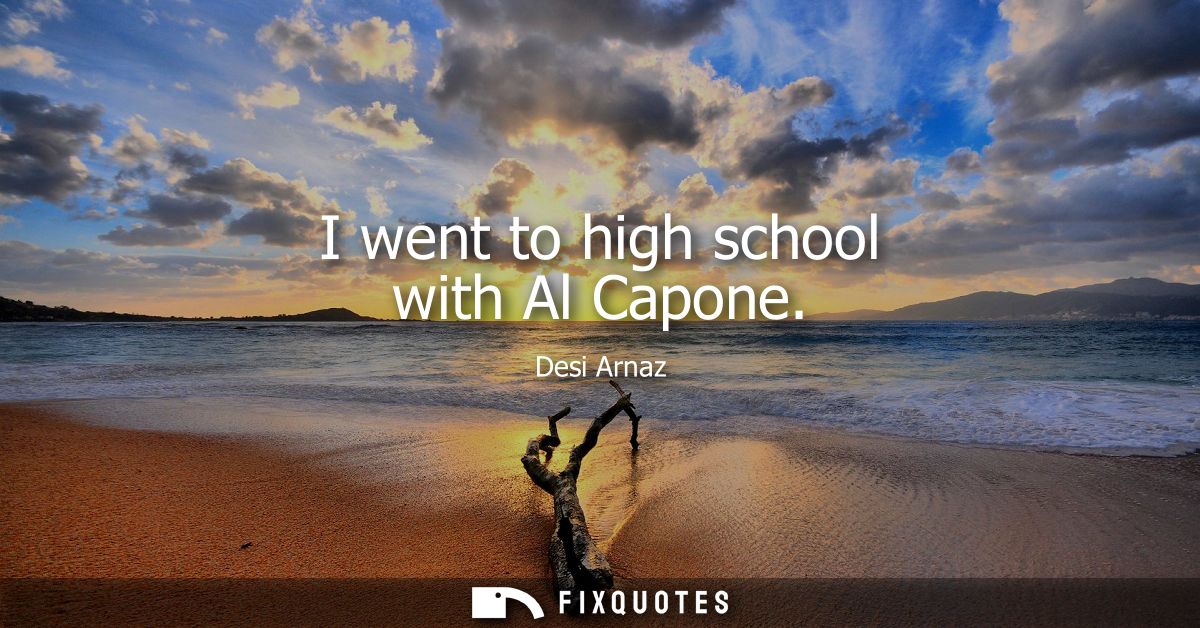 I went to high school with Al Capone