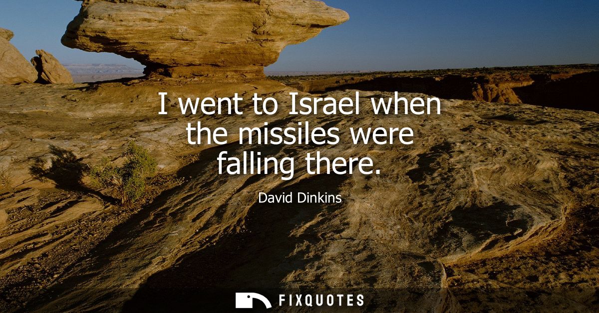 I went to Israel when the missiles were falling there