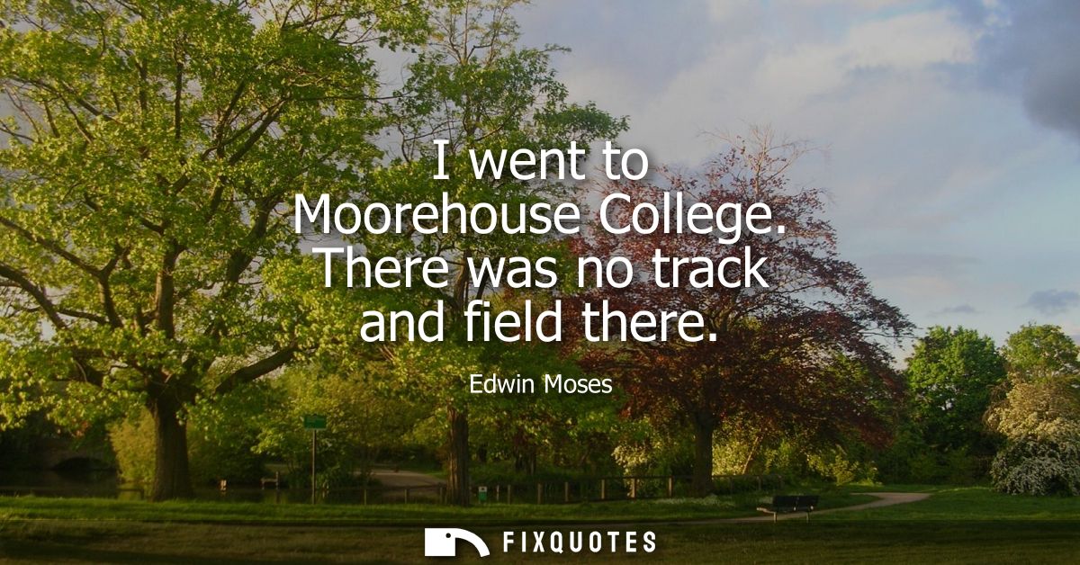 I went to Moorehouse College. There was no track and field there