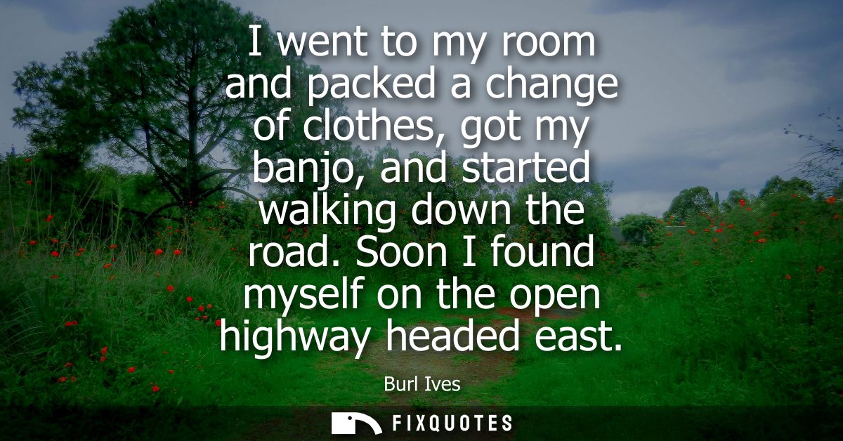 I went to my room and packed a change of clothes, got my banjo, and started walking down the road. Soon I found myself o