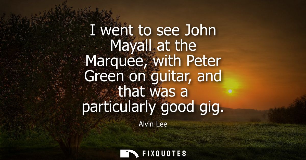 I went to see John Mayall at the Marquee, with Peter Green on guitar, and that was a particularly good gig
