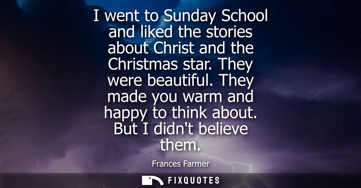 I went to Sunday School and liked the stories about Christ and the Christmas star. They were beautiful. They made you wa