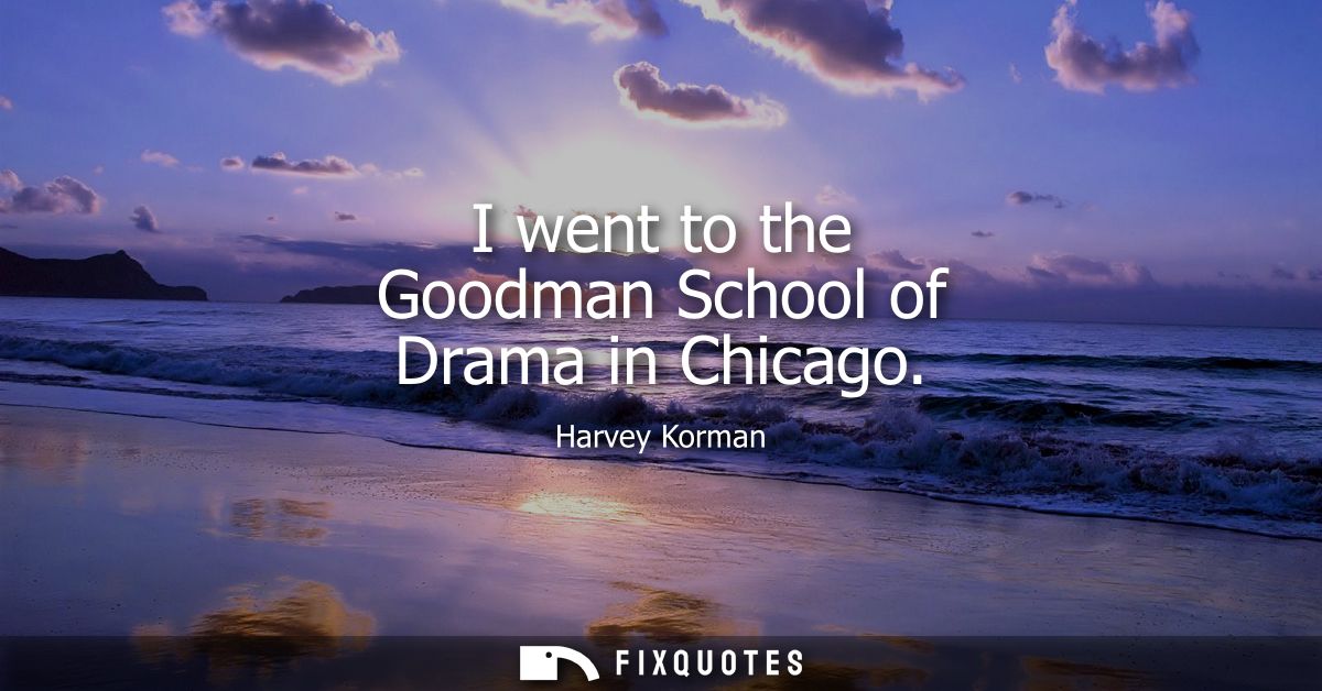 I went to the Goodman School of Drama in Chicago