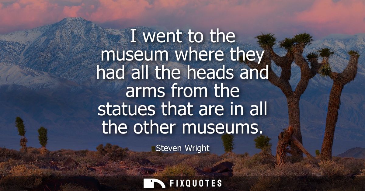 I went to the museum where they had all the heads and arms from the statues that are in all the other museums
