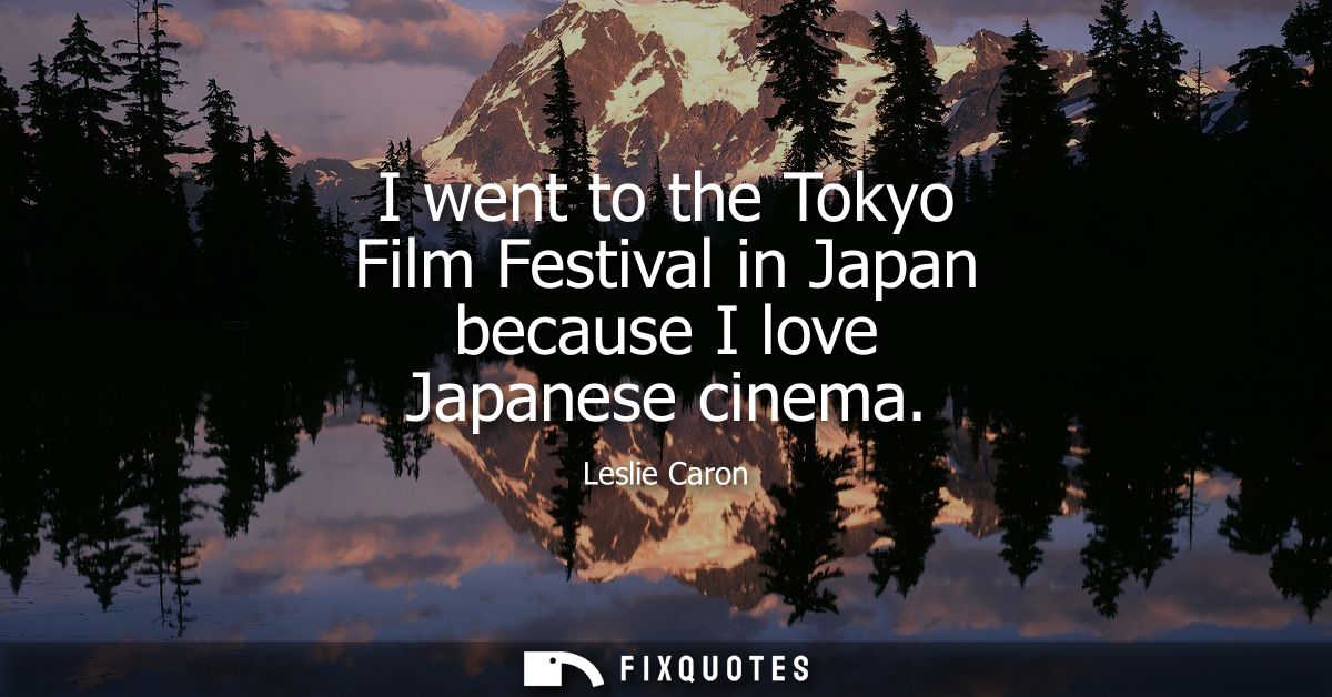 I went to the Tokyo Film Festival in Japan because I love Japanese cinema