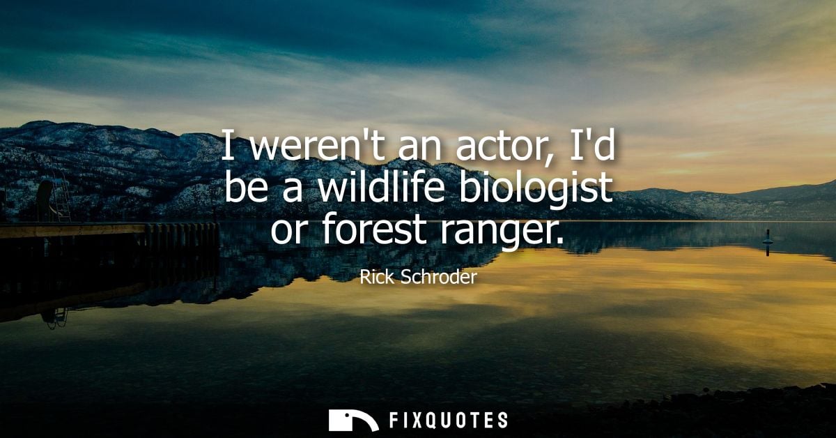 I werent an actor, Id be a wildlife biologist or forest ranger