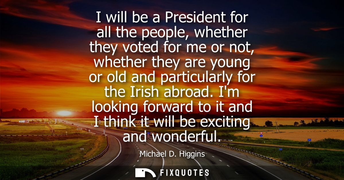I will be a President for all the people, whether they voted for me or not, whether they are young or old and particular